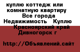 куплю коттедж или 3 4 комнатную квартиру - Все города Недвижимость » Куплю   . Красноярский край,Дивногорск г.